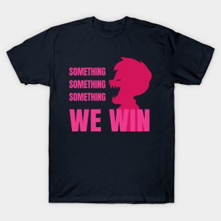 Something Something Something... We Win-Pink T-Shirt